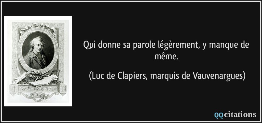 Qui donne sa parole légèrement, y manque de même.  - Luc de Clapiers, marquis de Vauvenargues