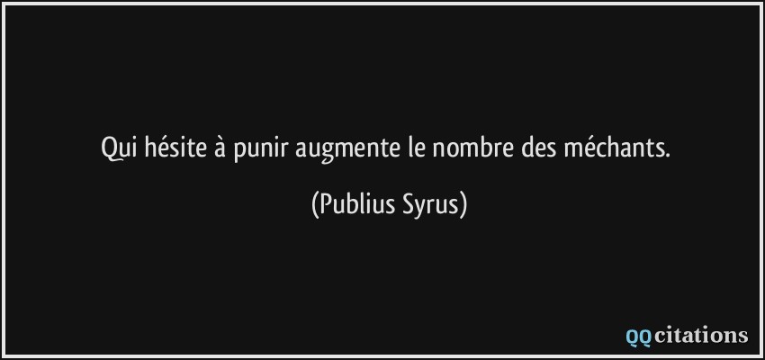 Qui hésite à punir augmente le nombre des méchants.  - Publius Syrus