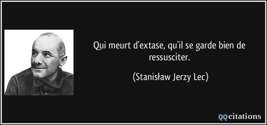 Qui meurt d'extase, qu'il se garde bien de ressusciter.  - Stanisław Jerzy Lec