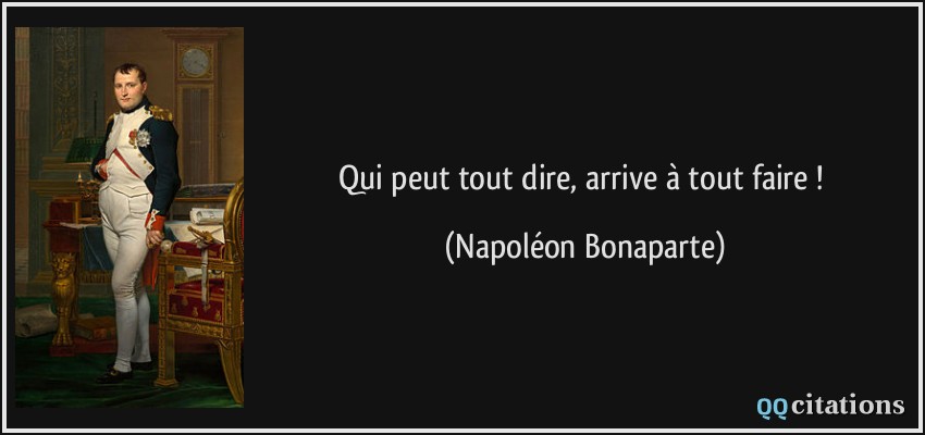 Qui peut tout dire, arrive à tout faire !  - Napoléon Bonaparte