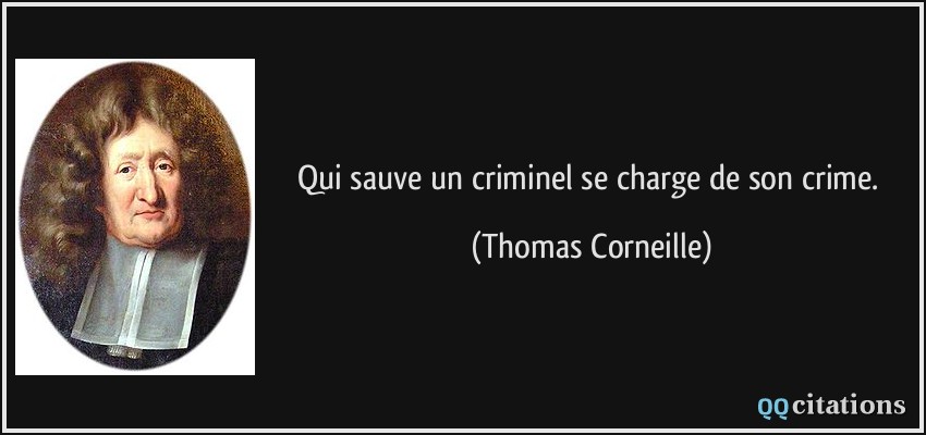 Qui sauve un criminel se charge de son crime.  - Thomas Corneille