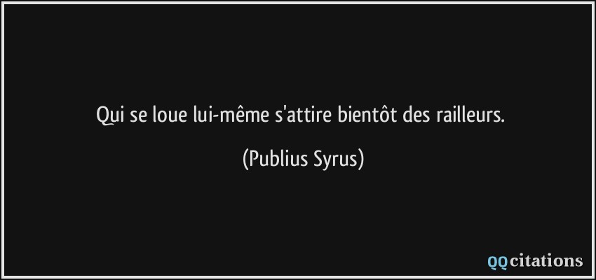 Qui se loue lui-même s'attire bientôt des railleurs.  - Publius Syrus