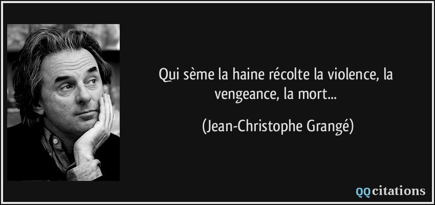 Qui sème la haine récolte la violence, la vengeance, la mort...  - Jean-Christophe Grangé