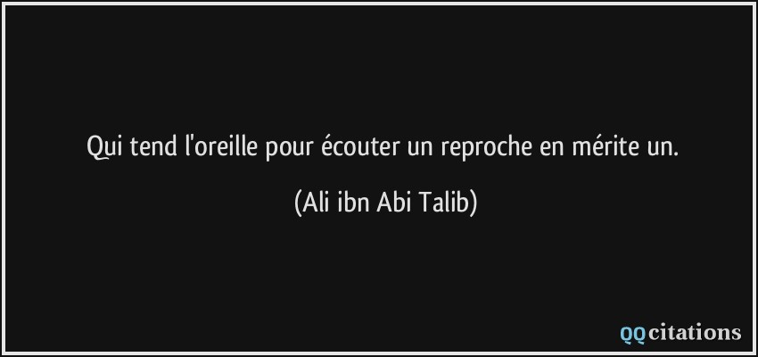 Qui tend l'oreille pour écouter un reproche en mérite un.  - Ali ibn Abi Talib