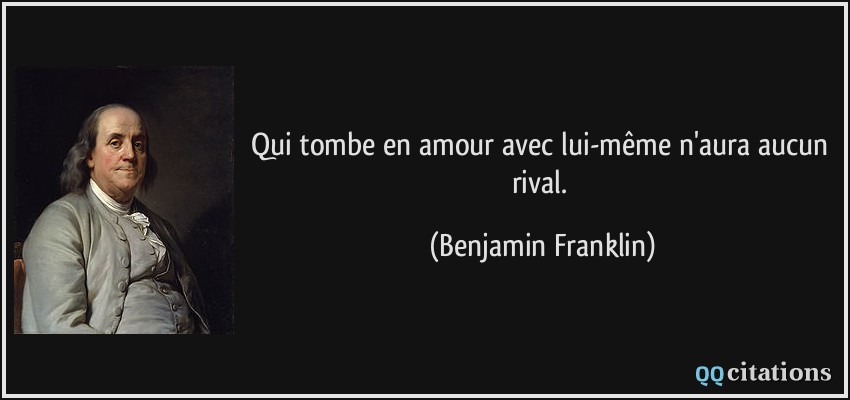 Qui tombe en amour avec lui-même n'aura aucun rival.  - Benjamin Franklin