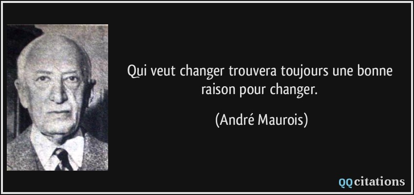 Qui veut changer trouvera toujours une bonne raison pour changer.  - André Maurois