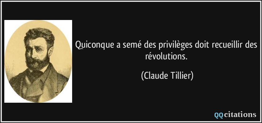 Quiconque a semé des privilèges doit recueillir des révolutions.  - Claude Tillier