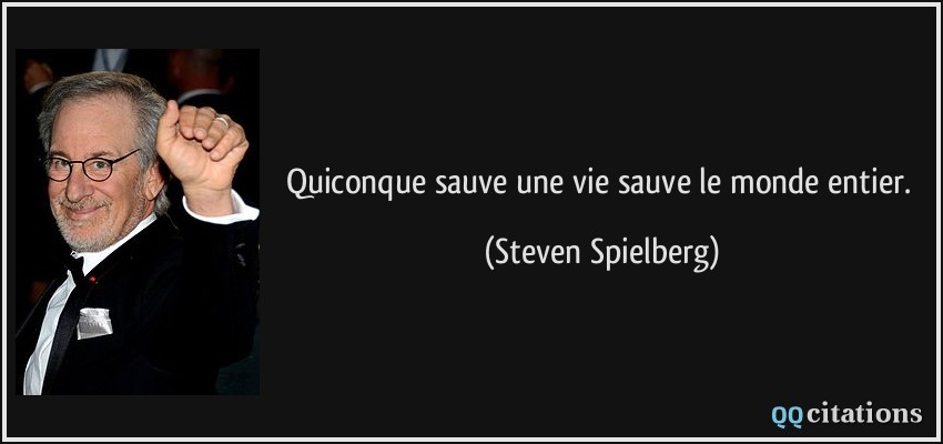 Quiconque sauve une vie sauve le monde entier.  - Steven Spielberg