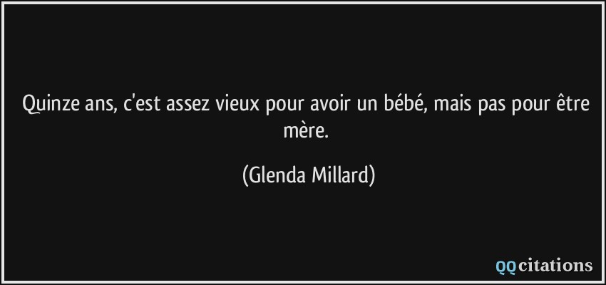 Quinze ans, c'est assez vieux pour avoir un bébé, mais pas pour être mère.  - Glenda Millard