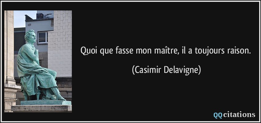 Quoi que fasse mon maître, il a toujours raison.  - Casimir Delavigne