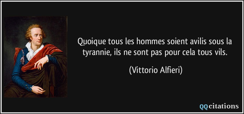 Quoique tous les hommes soient avilis sous la tyrannie, ils ne sont pas pour cela tous vils.  - Vittorio Alfieri