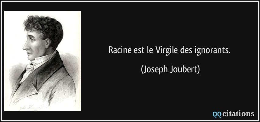 Racine est le Virgile des ignorants.  - Joseph Joubert