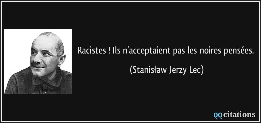Racistes ! Ils n'acceptaient pas les noires pensées.  - Stanisław Jerzy Lec