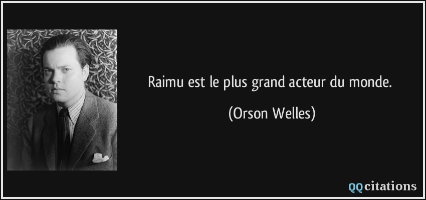 Raimu est le plus grand acteur du monde.  - Orson Welles