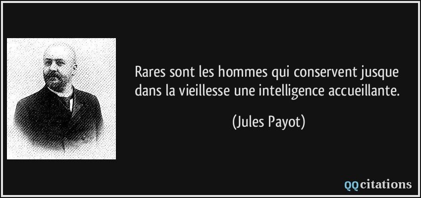 Rares sont les hommes qui conservent jusque dans la vieillesse une intelligence accueillante.  - Jules Payot