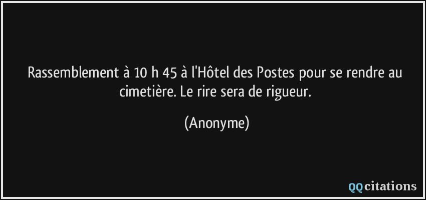 Rassemblement à 10 h 45 à l'Hôtel des Postes pour se rendre au cimetière. Le rire sera de rigueur.  - Anonyme