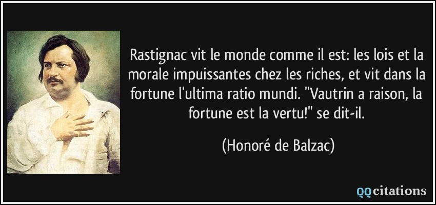 Rastignac vit le monde comme il est: les lois et la morale impuissantes chez les riches, et vit dans la fortune l'ultima ratio mundi. 