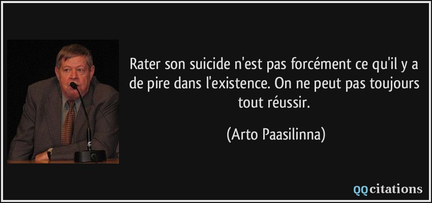 Rater son suicide n'est pas forcément ce qu'il y a de pire dans l'existence. On ne peut pas toujours tout réussir.  - Arto Paasilinna