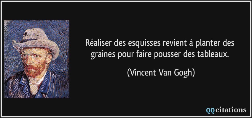 Réaliser des esquisses revient à planter des graines pour faire pousser des tableaux.  - Vincent Van Gogh