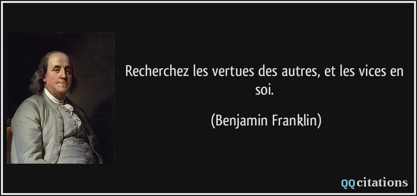 Recherchez les vertues des autres, et les vices en soi.  - Benjamin Franklin