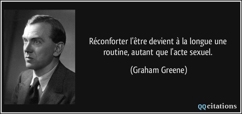 Réconforter l'être devient à la longue une routine, autant que l'acte sexuel.  - Graham Greene