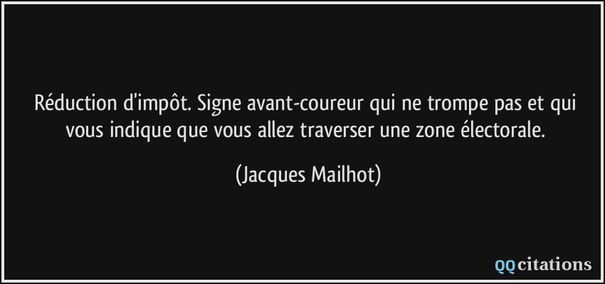 Réduction d'impôt. Signe avant-coureur qui ne trompe pas et qui vous indique que vous allez traverser une zone électorale.  - Jacques Mailhot