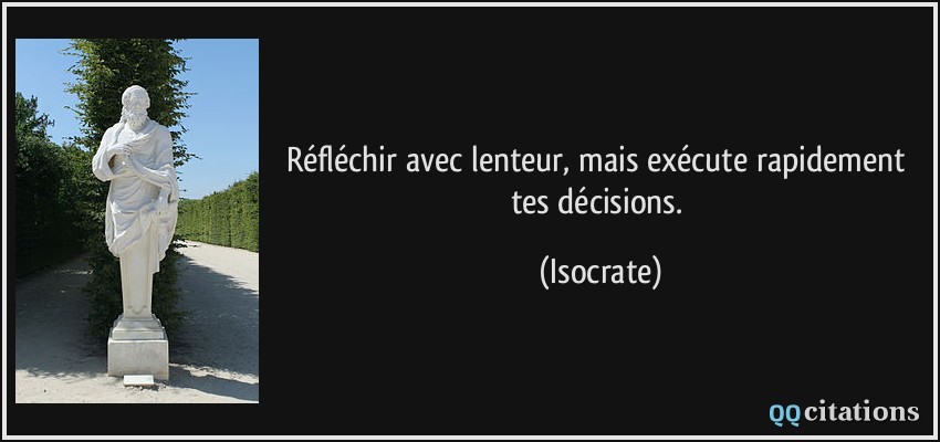 Réfléchir avec lenteur, mais exécute rapidement tes décisions.  - Isocrate