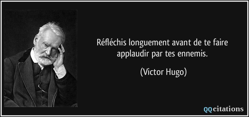 Réfléchis longuement avant de te faire applaudir par tes ennemis.  - Victor Hugo