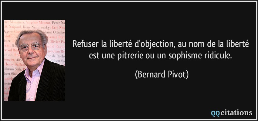 Refuser la liberté d'objection, au nom de la liberté est une pitrerie ou un sophisme ridicule.  - Bernard Pivot