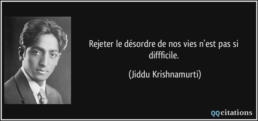 Rejeter le désordre de nos vies n'est pas si diffficile.  - Jiddu Krishnamurti