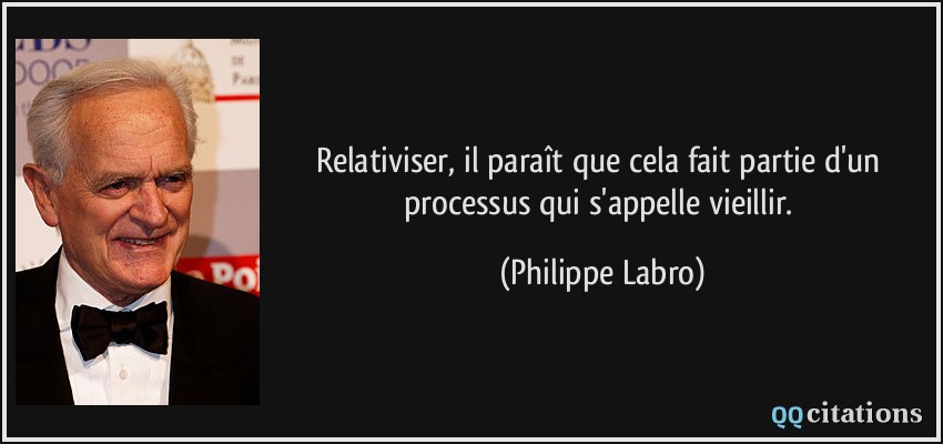 Relativiser, il paraît que cela fait partie d'un processus qui s'appelle vieillir.  - Philippe Labro