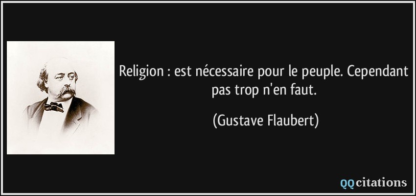 Religion : est nécessaire pour le peuple. Cependant pas trop n'en faut.  - Gustave Flaubert