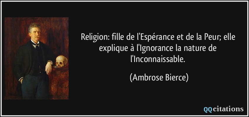 Religion: fille de l'Espérance et de la Peur; elle explique à l'Ignorance la nature de l'Inconnaissable.  - Ambrose Bierce
