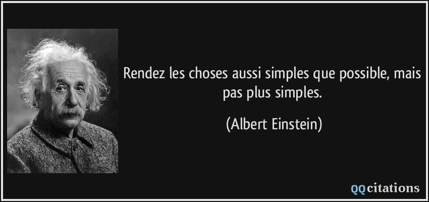 Rendez les choses aussi simples que possible, mais pas plus simples.  - Albert Einstein