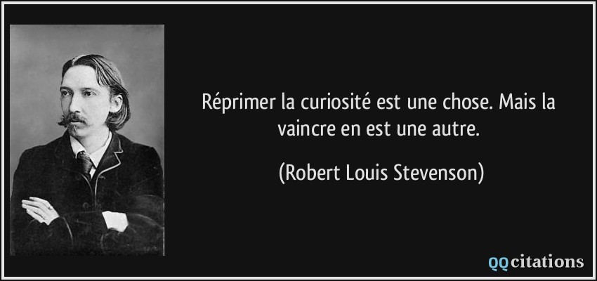 Réprimer la curiosité est une chose. Mais la vaincre en est une autre.  - Robert Louis Stevenson