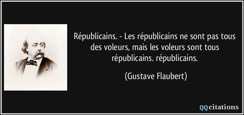 Républicains. - Les républicains ne sont pas tous des voleurs, mais les voleurs sont tous républicains. républicains.  - Gustave Flaubert