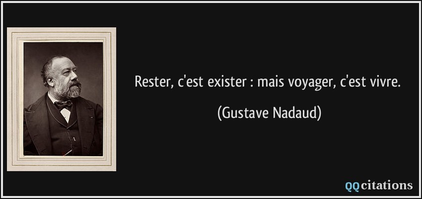 Rester, c'est exister : mais voyager, c'est vivre.  - Gustave Nadaud