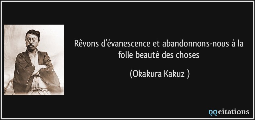 Rêvons d'évanescence et abandonnons-nous à la folle beauté des choses  - Okakura Kakuzō
