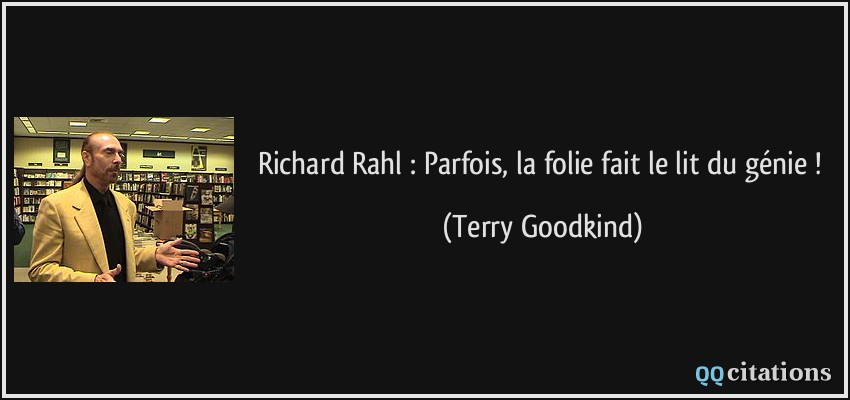 Richard Rahl : Parfois, la folie fait le lit du génie !  - Terry Goodkind