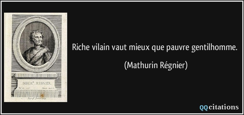 Riche vilain vaut mieux que pauvre gentilhomme.  - Mathurin Régnier