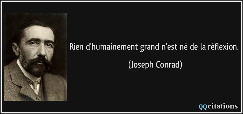 Rien d'humainement grand n'est né de la réflexion.  - Joseph Conrad