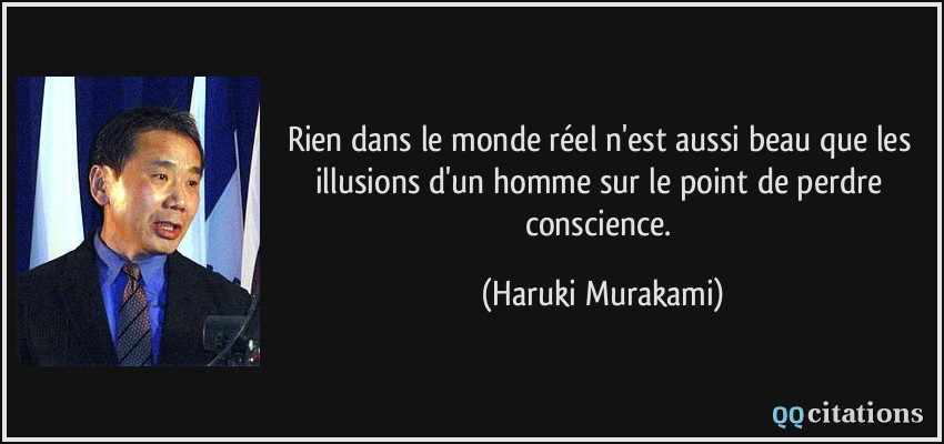 Rien dans le monde réel n'est aussi beau que les illusions d'un homme sur le point de perdre conscience.  - Haruki Murakami