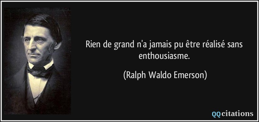 Rien de grand n'a jamais pu être réalisé sans enthousiasme.  - Ralph Waldo Emerson