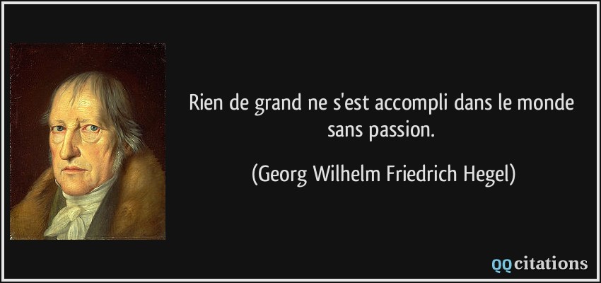 Rien de grand ne s'est accompli dans le monde sans passion.  - Georg Wilhelm Friedrich Hegel