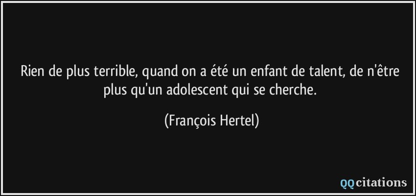 Rien de plus terrible, quand on a été un enfant de talent, de n'être plus qu'un adolescent qui se cherche.  - François Hertel
