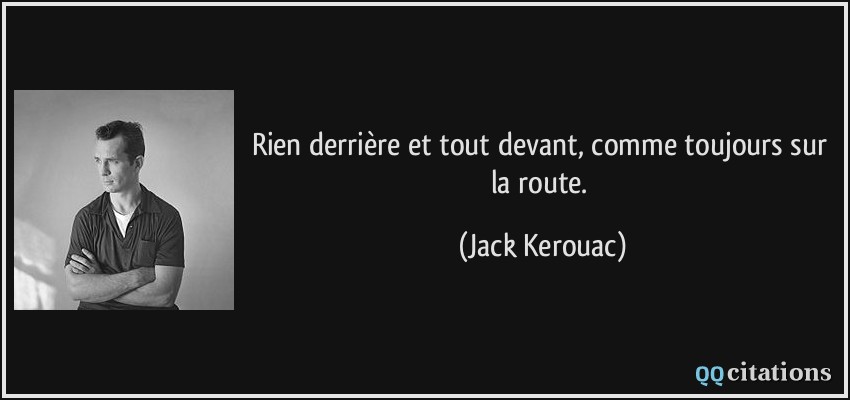 Rien derrière et tout devant, comme toujours sur la route.  - Jack Kerouac