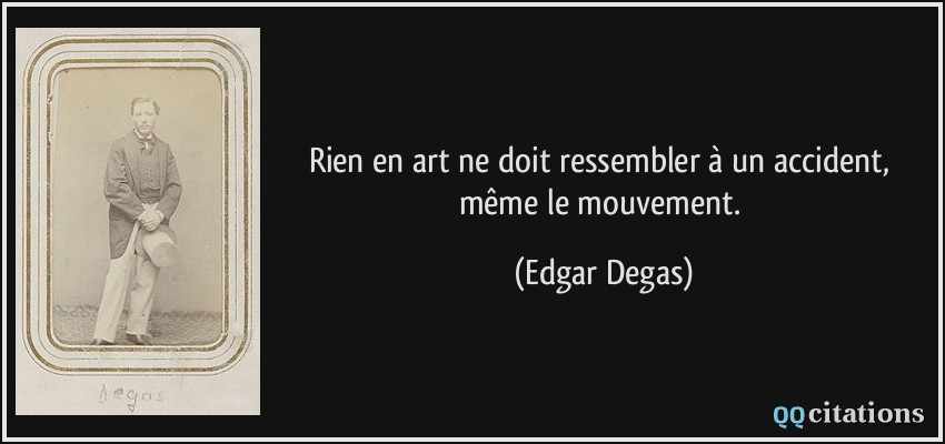 Rien en art ne doit ressembler à un accident, même le mouvement.  - Edgar Degas