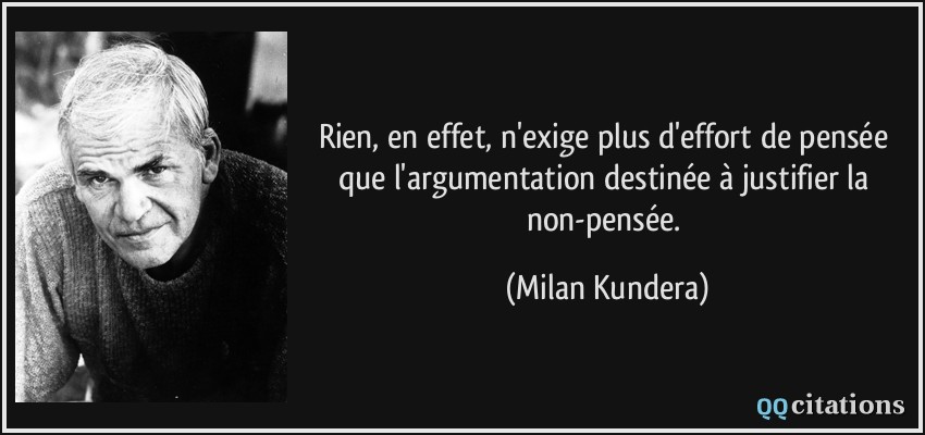 Rien, en effet, n'exige plus d'effort de pensée que l'argumentation destinée à justifier la non-pensée.  - Milan Kundera