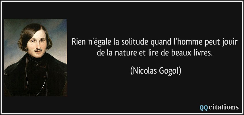 Rien n'égale la solitude quand l'homme peut jouir de la nature et lire de beaux livres.  - Nicolas Gogol