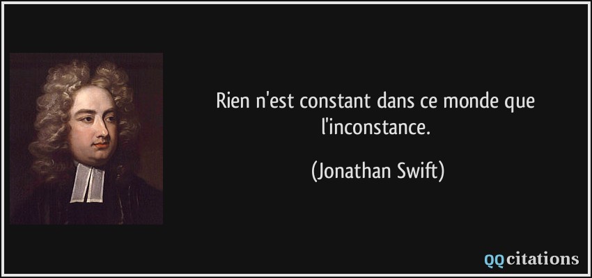 Rien n'est constant dans ce monde que l'inconstance.  - Jonathan Swift